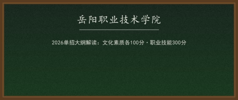 岳阳职业技术学院2026单招考试大纲解读（文化素质+职业技能）：B/C类怎么考、A类技能卷长什么样配图