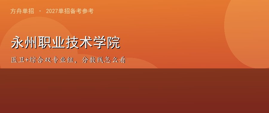 永州职业技术学院2026单招分数线（第一志愿）：医卫+综合双专业组，A/B/C三类怎么看、冷热在哪配图