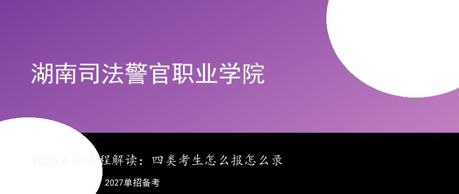 湖南司法警官职业学院2026单招章程解读：四类考生谁能报、怎么考、怎么录