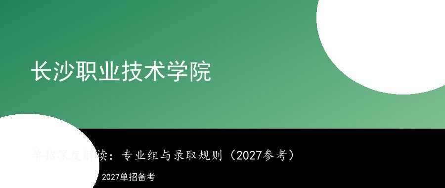 长沙职业技术学院2026单招深度解读：专业组、录取规则与2027报考建议