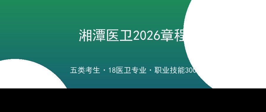 湘潭医卫职业技术学院2026单招章程解读：五类考生谁能报、18个医卫专业怎么考怎么录