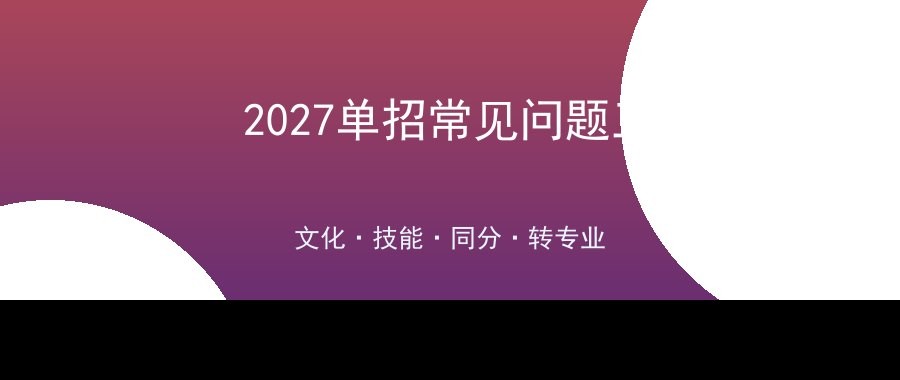 2027湖南单招常见问题解答（第三批）：文化免考、职业技能测试、同分排序与转专业