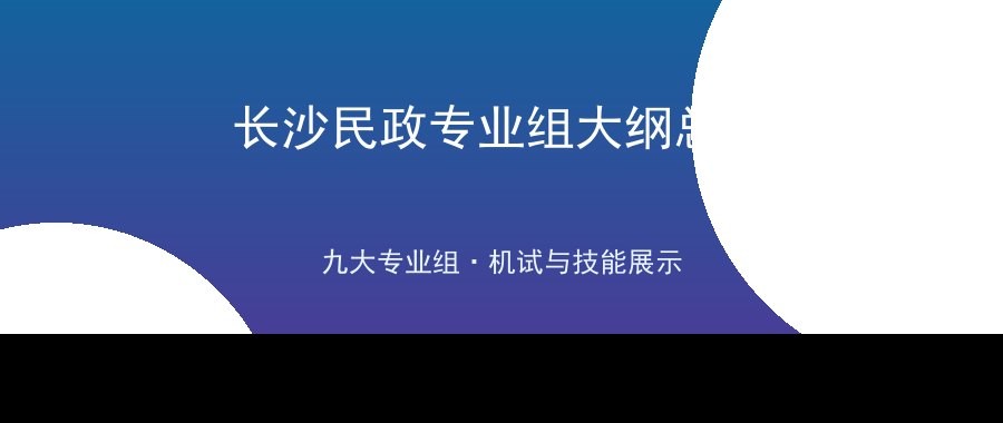 长沙民政职业技术学院2026单招各专业组职业技能测试大纲总览：九大专业组机试与技能展示怎么考